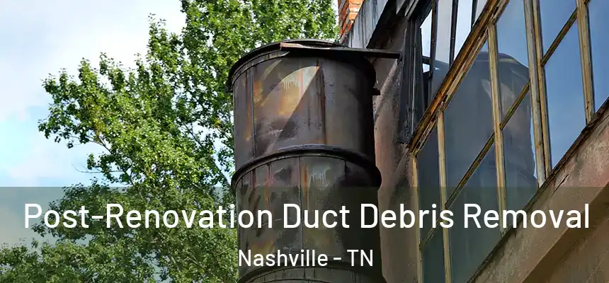 Post-Renovation Duct Debris Removal Nashville - TN